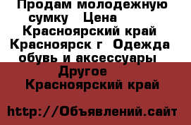 Продам молодежную сумку › Цена ­ 500 - Красноярский край, Красноярск г. Одежда, обувь и аксессуары » Другое   . Красноярский край